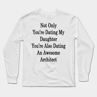 Not Only You're Dating My Daughter You're Also Dating An Awesome Architect Long Sleeve T-Shirt